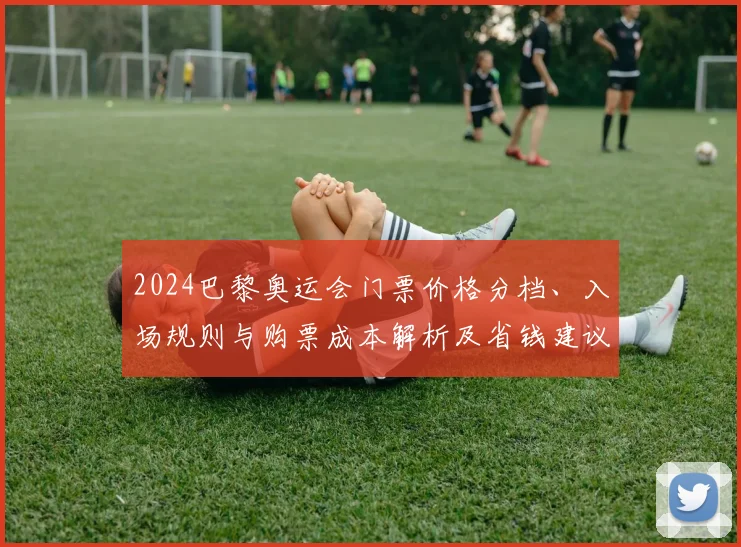 2024巴黎奥运会门票价格分档、入场规则与购票成本解析及省钱建议