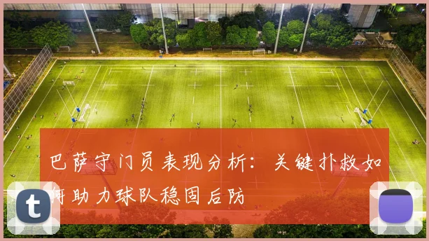 巴萨守门员表现分析:关键扑救如何助力球队稳固后防