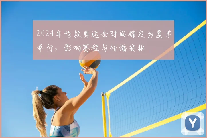 2024年伦敦奥运会时间确定为夏季举行，影响赛程与转播安排